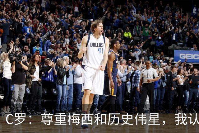 C罗：尊重梅西和历史伟星，我认为自己是无可争议的最佳
